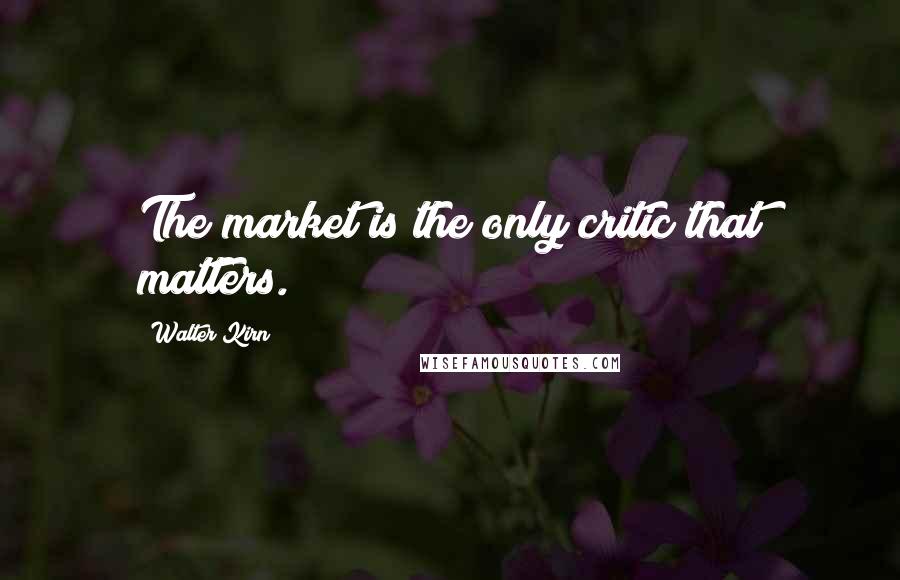 Walter Kirn Quotes: The market is the only critic that matters.