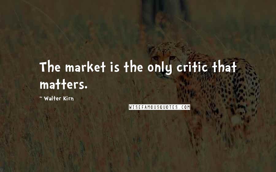 Walter Kirn Quotes: The market is the only critic that matters.