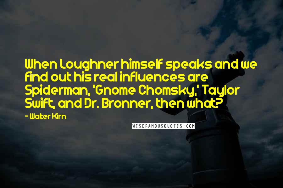 Walter Kirn Quotes: When Loughner himself speaks and we find out his real influences are Spiderman, 'Gnome Chomsky,' Taylor Swift, and Dr. Bronner, then what?