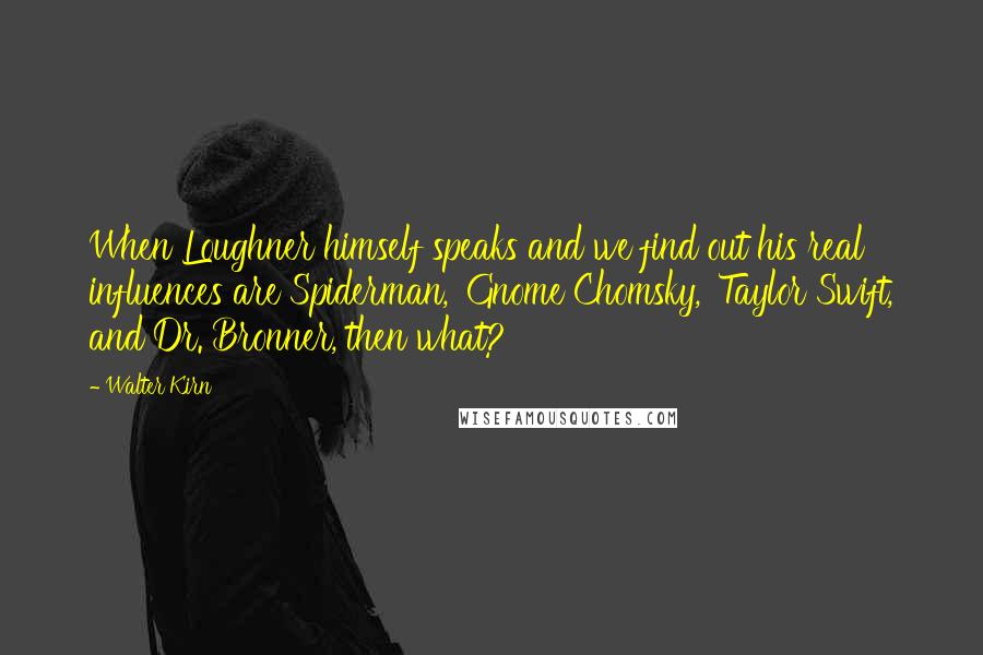 Walter Kirn Quotes: When Loughner himself speaks and we find out his real influences are Spiderman, 'Gnome Chomsky,' Taylor Swift, and Dr. Bronner, then what?