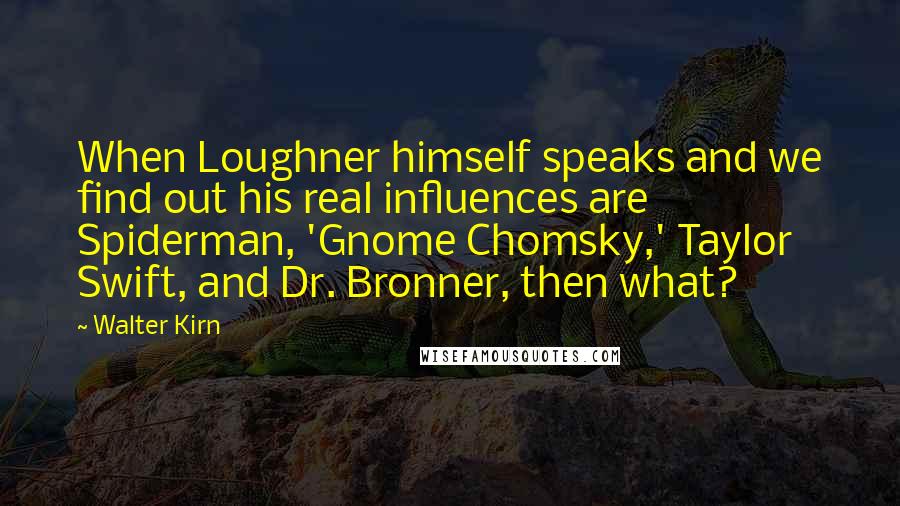 Walter Kirn Quotes: When Loughner himself speaks and we find out his real influences are Spiderman, 'Gnome Chomsky,' Taylor Swift, and Dr. Bronner, then what?
