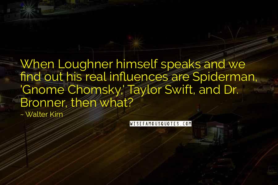 Walter Kirn Quotes: When Loughner himself speaks and we find out his real influences are Spiderman, 'Gnome Chomsky,' Taylor Swift, and Dr. Bronner, then what?