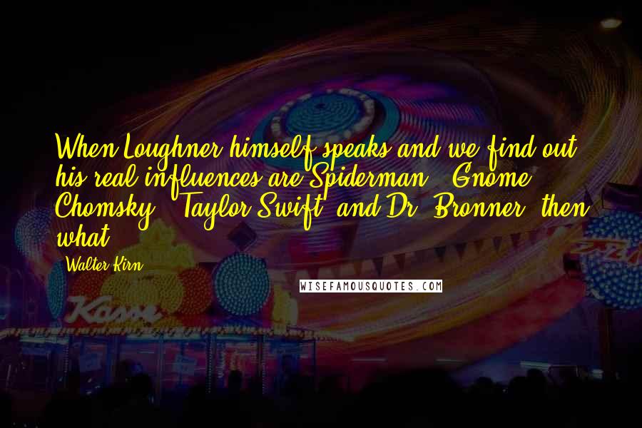 Walter Kirn Quotes: When Loughner himself speaks and we find out his real influences are Spiderman, 'Gnome Chomsky,' Taylor Swift, and Dr. Bronner, then what?