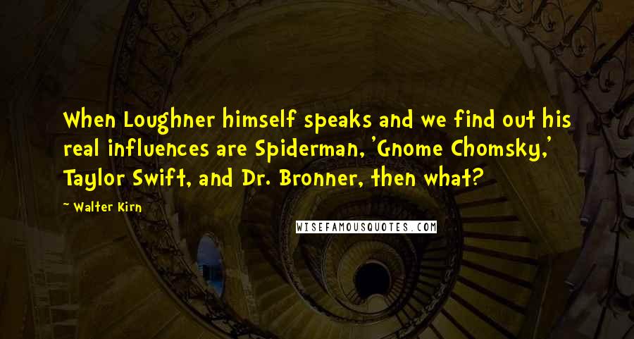 Walter Kirn Quotes: When Loughner himself speaks and we find out his real influences are Spiderman, 'Gnome Chomsky,' Taylor Swift, and Dr. Bronner, then what?