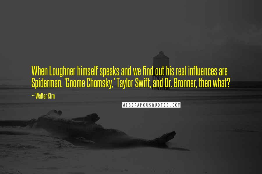 Walter Kirn Quotes: When Loughner himself speaks and we find out his real influences are Spiderman, 'Gnome Chomsky,' Taylor Swift, and Dr. Bronner, then what?