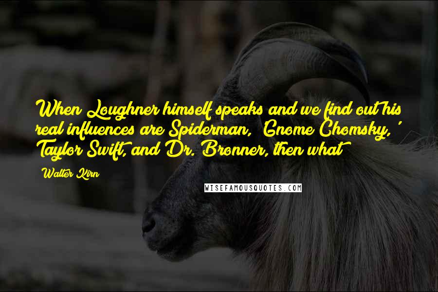 Walter Kirn Quotes: When Loughner himself speaks and we find out his real influences are Spiderman, 'Gnome Chomsky,' Taylor Swift, and Dr. Bronner, then what?