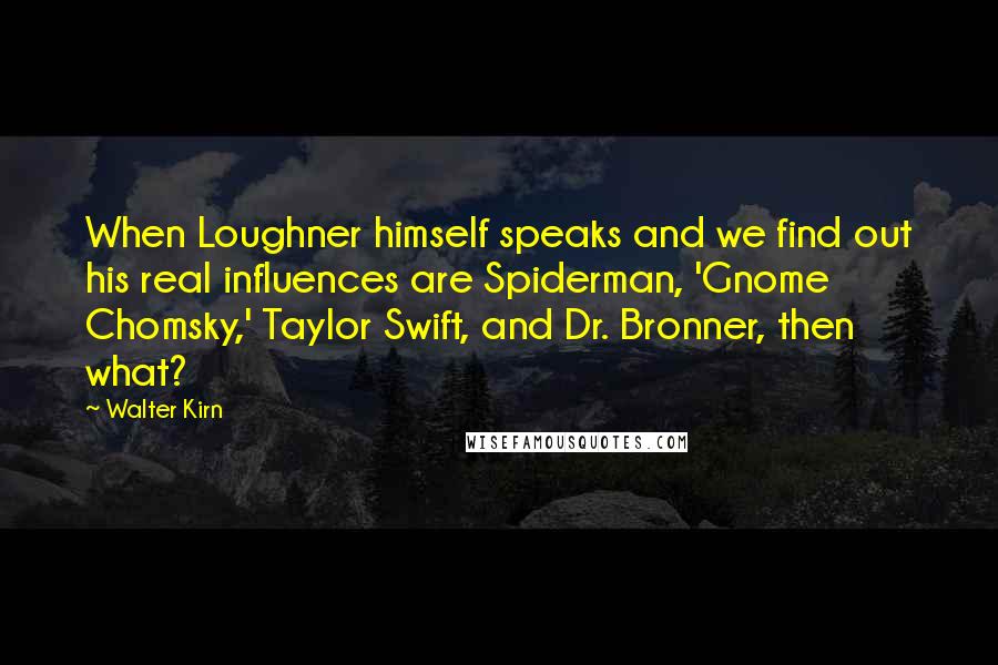 Walter Kirn Quotes: When Loughner himself speaks and we find out his real influences are Spiderman, 'Gnome Chomsky,' Taylor Swift, and Dr. Bronner, then what?