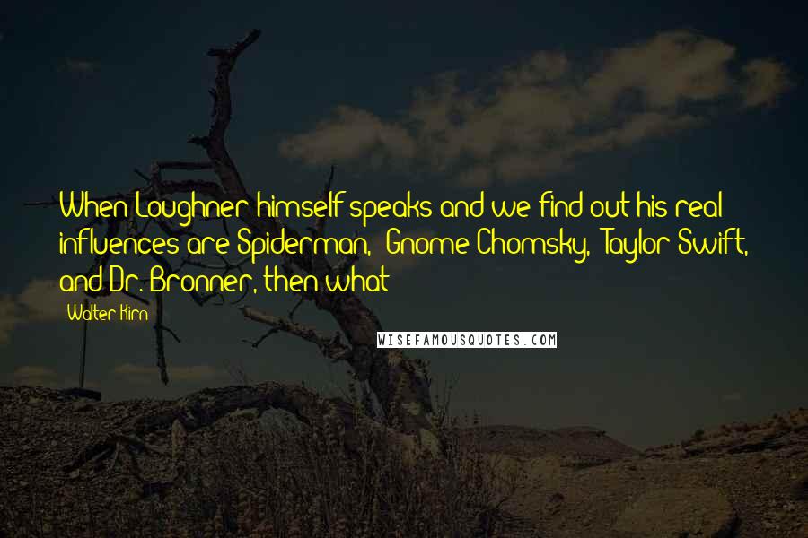 Walter Kirn Quotes: When Loughner himself speaks and we find out his real influences are Spiderman, 'Gnome Chomsky,' Taylor Swift, and Dr. Bronner, then what?