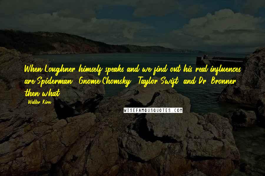 Walter Kirn Quotes: When Loughner himself speaks and we find out his real influences are Spiderman, 'Gnome Chomsky,' Taylor Swift, and Dr. Bronner, then what?