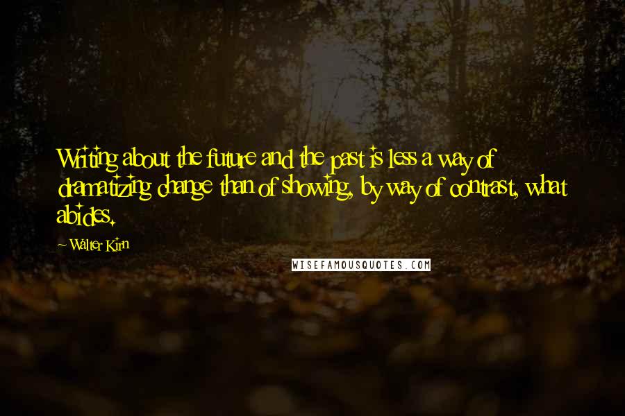 Walter Kirn Quotes: Writing about the future and the past is less a way of dramatizing change than of showing, by way of contrast, what abides.