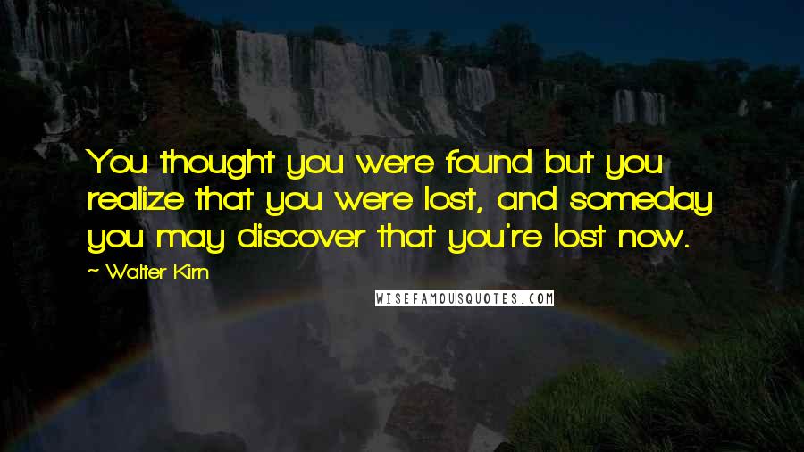 Walter Kirn Quotes: You thought you were found but you realize that you were lost, and someday you may discover that you're lost now.