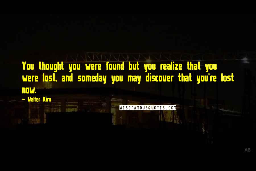 Walter Kirn Quotes: You thought you were found but you realize that you were lost, and someday you may discover that you're lost now.