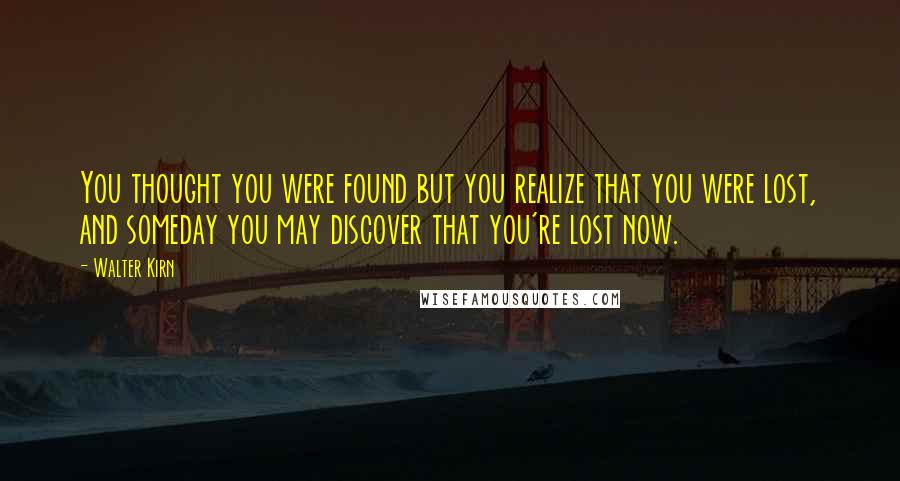 Walter Kirn Quotes: You thought you were found but you realize that you were lost, and someday you may discover that you're lost now.