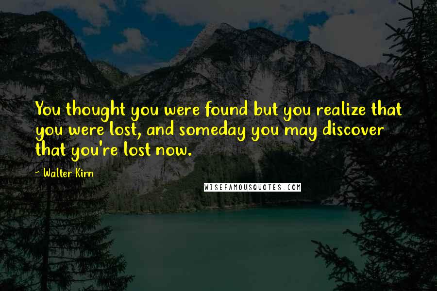 Walter Kirn Quotes: You thought you were found but you realize that you were lost, and someday you may discover that you're lost now.