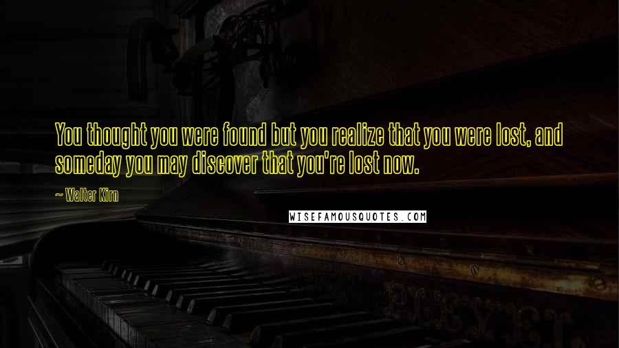 Walter Kirn Quotes: You thought you were found but you realize that you were lost, and someday you may discover that you're lost now.