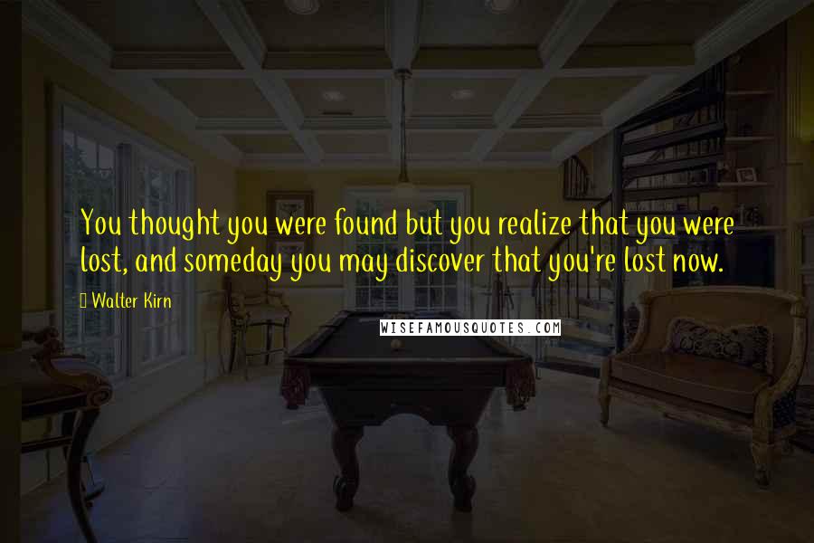 Walter Kirn Quotes: You thought you were found but you realize that you were lost, and someday you may discover that you're lost now.