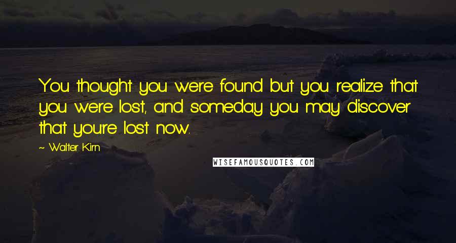 Walter Kirn Quotes: You thought you were found but you realize that you were lost, and someday you may discover that you're lost now.