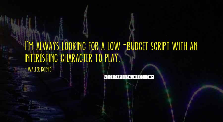 Walter Koenig Quotes: I'm always looking for a low-budget script with an interesting character to play.