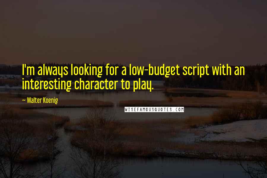 Walter Koenig Quotes: I'm always looking for a low-budget script with an interesting character to play.