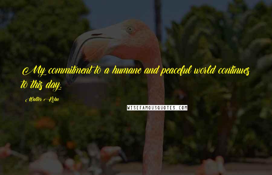 Walter Kohn Quotes: My commitment to a humane and peaceful world continues to this day.