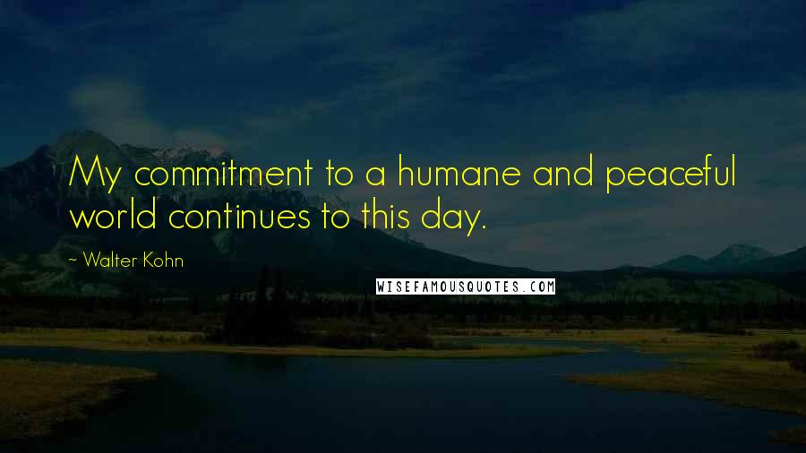 Walter Kohn Quotes: My commitment to a humane and peaceful world continues to this day.