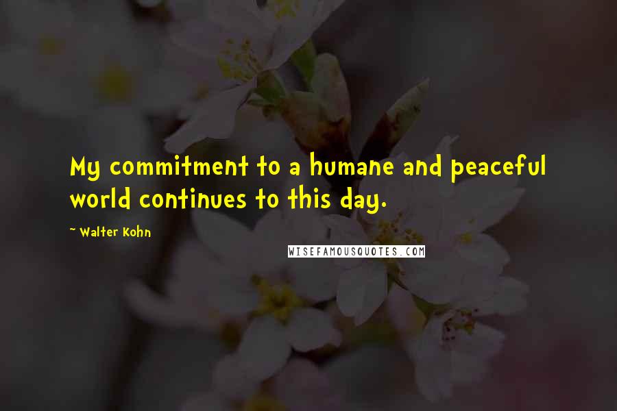 Walter Kohn Quotes: My commitment to a humane and peaceful world continues to this day.