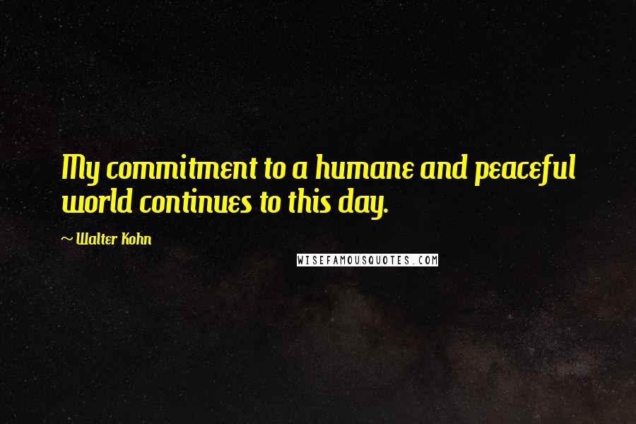 Walter Kohn Quotes: My commitment to a humane and peaceful world continues to this day.