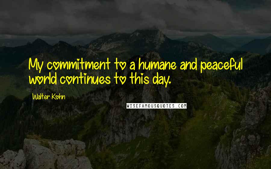 Walter Kohn Quotes: My commitment to a humane and peaceful world continues to this day.