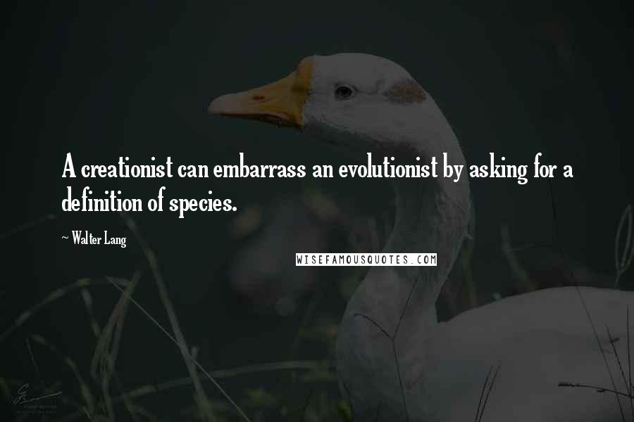 Walter Lang Quotes: A creationist can embarrass an evolutionist by asking for a definition of species.