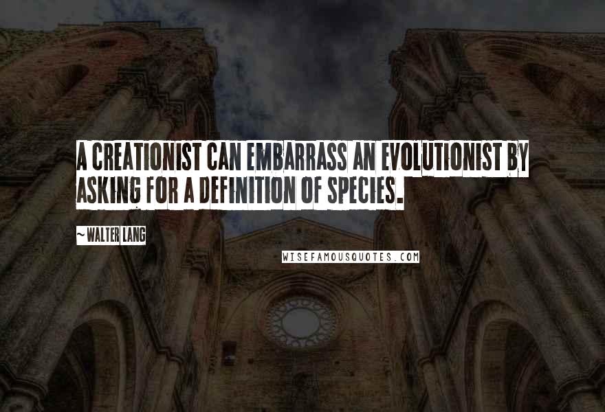 Walter Lang Quotes: A creationist can embarrass an evolutionist by asking for a definition of species.