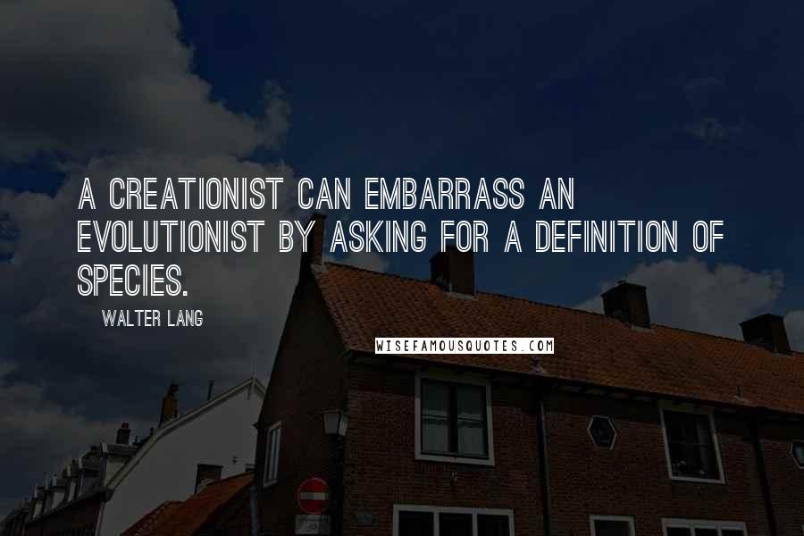 Walter Lang Quotes: A creationist can embarrass an evolutionist by asking for a definition of species.