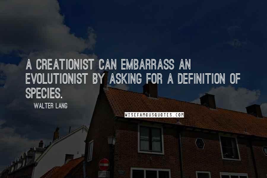 Walter Lang Quotes: A creationist can embarrass an evolutionist by asking for a definition of species.