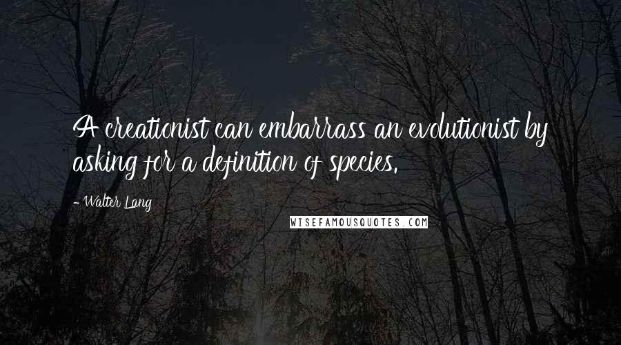 Walter Lang Quotes: A creationist can embarrass an evolutionist by asking for a definition of species.