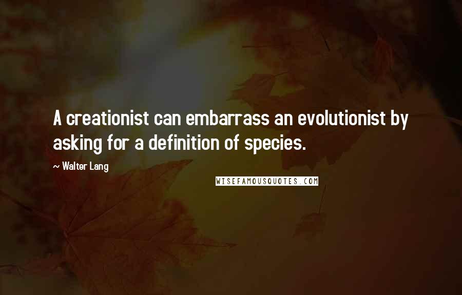 Walter Lang Quotes: A creationist can embarrass an evolutionist by asking for a definition of species.