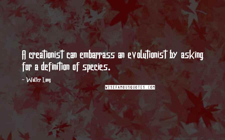 Walter Lang Quotes: A creationist can embarrass an evolutionist by asking for a definition of species.