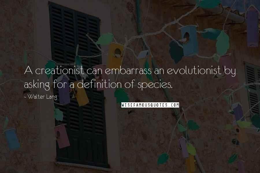 Walter Lang Quotes: A creationist can embarrass an evolutionist by asking for a definition of species.