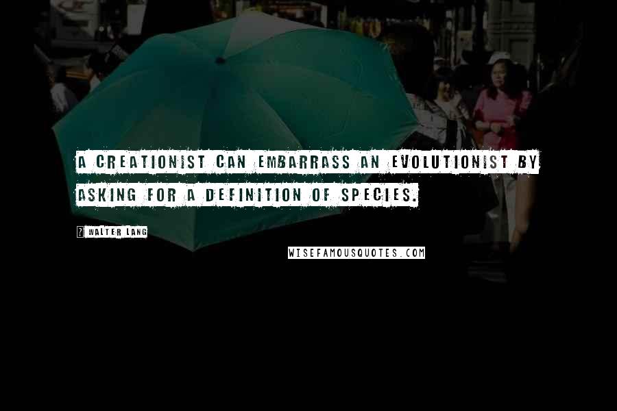 Walter Lang Quotes: A creationist can embarrass an evolutionist by asking for a definition of species.