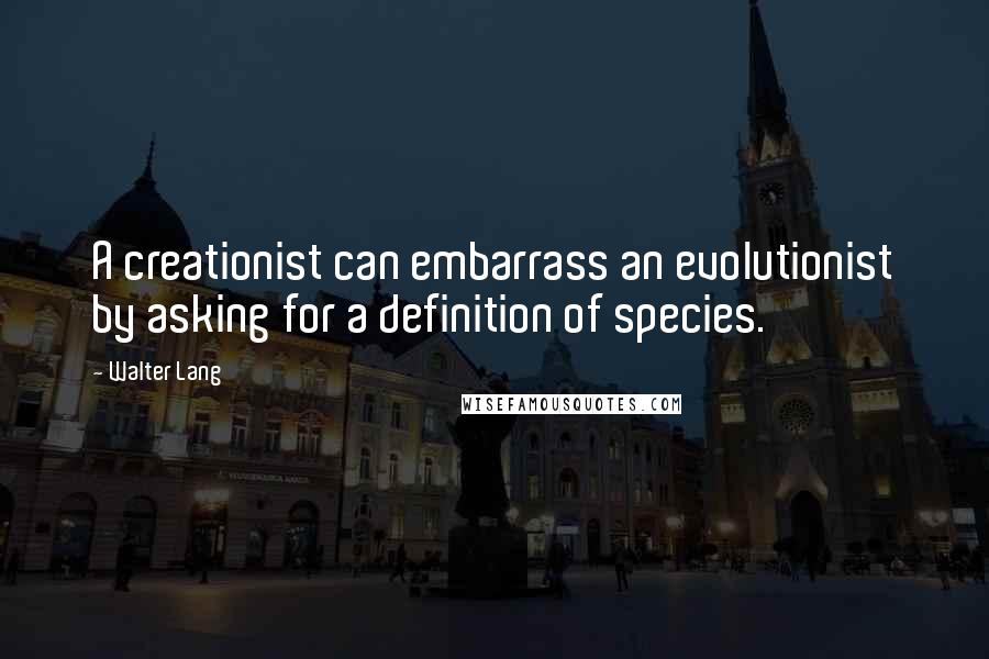 Walter Lang Quotes: A creationist can embarrass an evolutionist by asking for a definition of species.