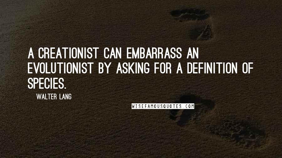 Walter Lang Quotes: A creationist can embarrass an evolutionist by asking for a definition of species.