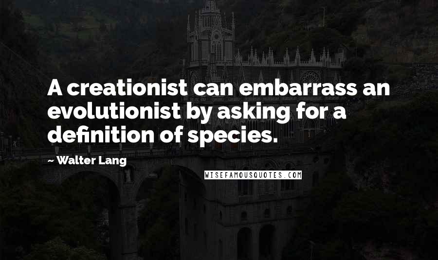 Walter Lang Quotes: A creationist can embarrass an evolutionist by asking for a definition of species.