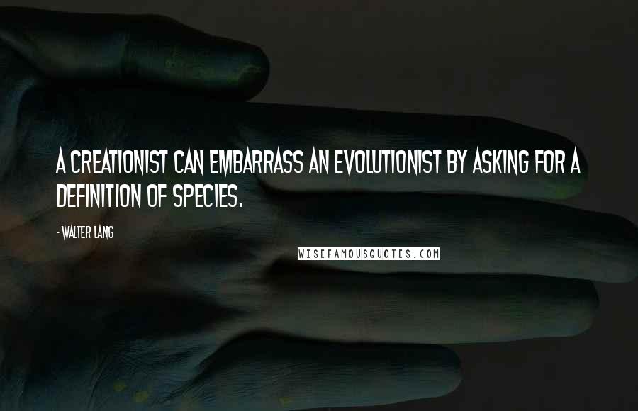 Walter Lang Quotes: A creationist can embarrass an evolutionist by asking for a definition of species.