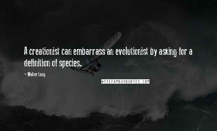 Walter Lang Quotes: A creationist can embarrass an evolutionist by asking for a definition of species.