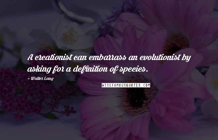 Walter Lang Quotes: A creationist can embarrass an evolutionist by asking for a definition of species.