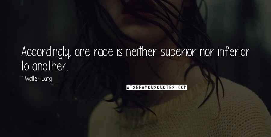 Walter Lang Quotes: Accordingly, one race is neither superior nor inferior to another.