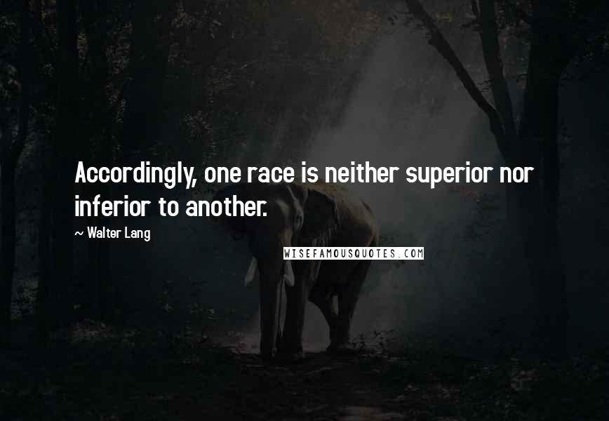 Walter Lang Quotes: Accordingly, one race is neither superior nor inferior to another.