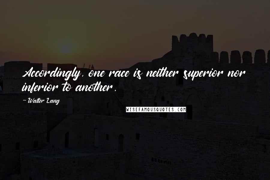Walter Lang Quotes: Accordingly, one race is neither superior nor inferior to another.