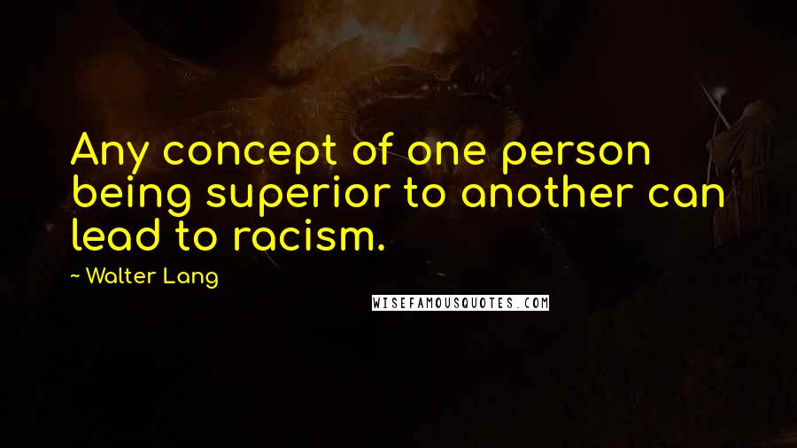 Walter Lang Quotes: Any concept of one person being superior to another can lead to racism.