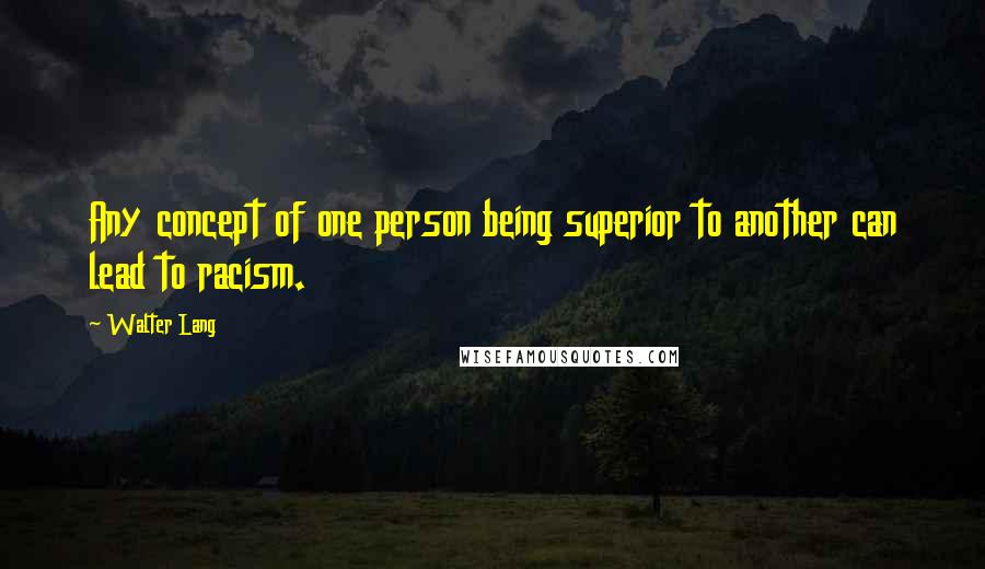 Walter Lang Quotes: Any concept of one person being superior to another can lead to racism.