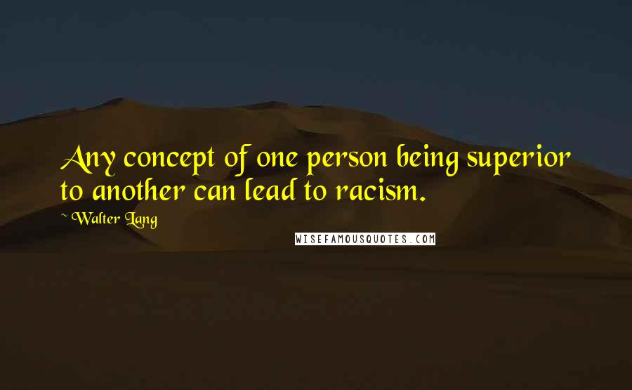 Walter Lang Quotes: Any concept of one person being superior to another can lead to racism.