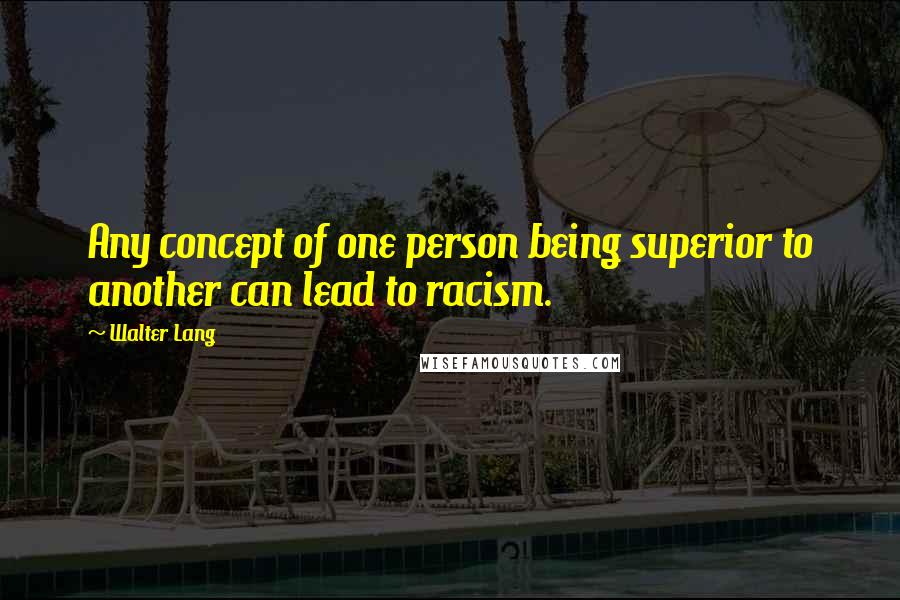 Walter Lang Quotes: Any concept of one person being superior to another can lead to racism.